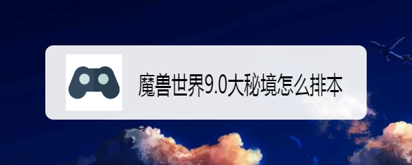 魔兽世界9.0大秘境怎么排本