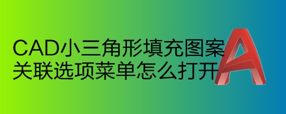 <b>CAD小三角形填充图案关联选项菜单怎么打开</b>