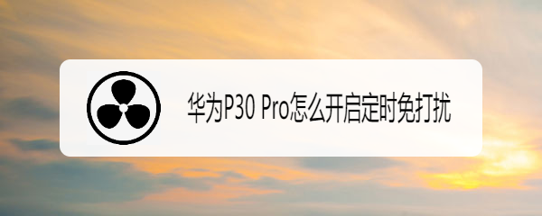 华为P30 Pro怎么开启定时免打扰
