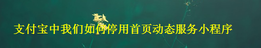 <b>支付宝中我们如何停用首页动态服务小程序</b>