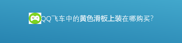 <b>腾讯游戏飞车中的黄色滑板上装在哪里购买</b>