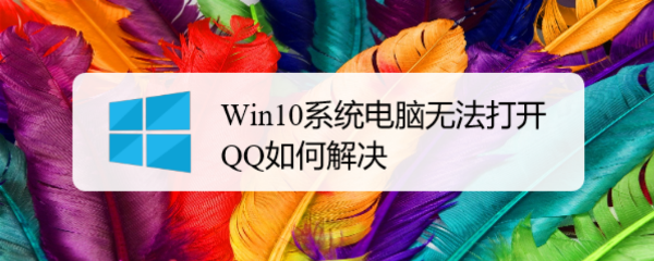 <b>Win10系统电脑无法打开QQ如何解决</b>