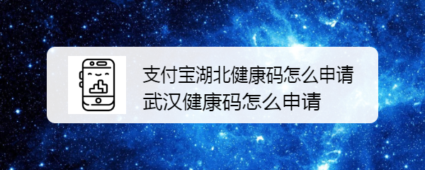 <b>支付宝湖北健康码怎么申请，武汉健康码怎么申请</b>