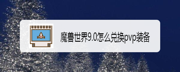 魔兽世界9.0怎么兑换pvp装备