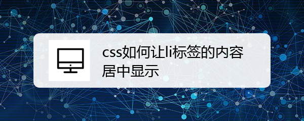 <b>css如何让li标签的内容居中显示</b>