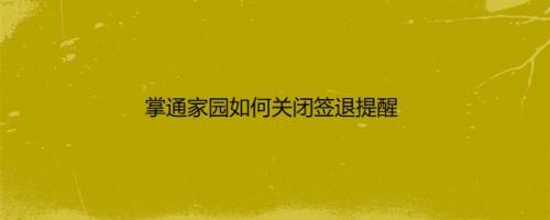 掌通家园如何关闭签退提醒
