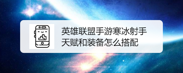 英雄联盟手游寒冰射手天赋和装备怎么搭配