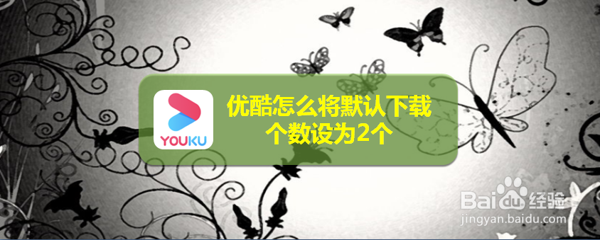 优酷怎么将默认下载个数设为2个