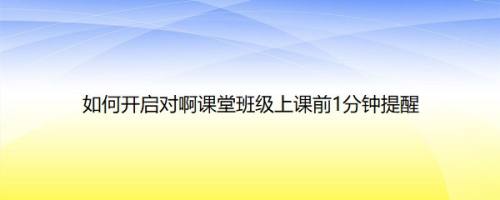 如何开启对啊课堂班级上课前1分钟提醒