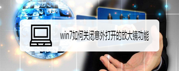 <b>win7如何关闭意外打开的放大镜功能</b>