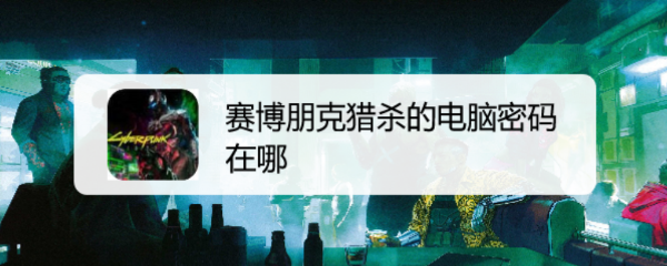 赛博朋克猎杀的电脑密码在哪