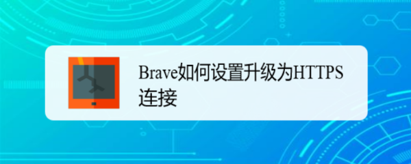 <b>Brave如何设置升级为HTTPS连接</b>