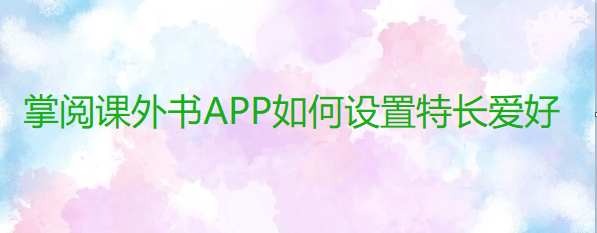 掌阅课外书APP如何设置特长爱好