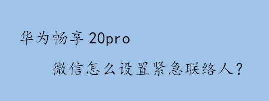 <b>华为畅享20pro微信怎么设置紧急联络人</b>