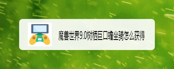 魔兽世界9.0树栖巨口蟾坐骑怎么获得