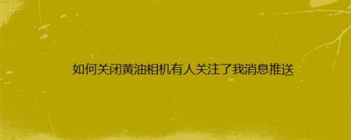 如何关闭黄油相机有人关注了我消息推送