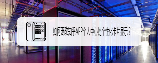 如何更改知乎APP个人中心处个性化卡片显示