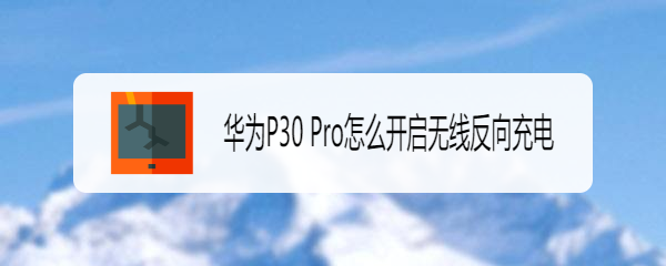华为P30 Pro怎么开启无线反向充电