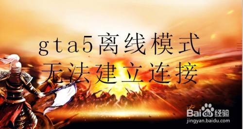 Gta5离线模式无法建立连接 百度经验 Gta5离线模式无法建立连接 百度经验