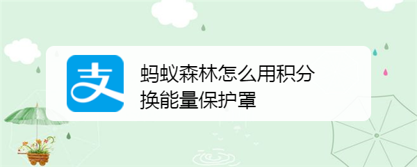 蚂蚁森林怎么用积分换能量保护罩