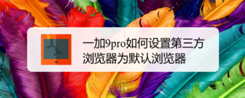 一加9pro如何设置第三方浏览器为默认浏览器