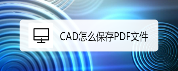 <b>CAD怎么保存PDF文件</b>