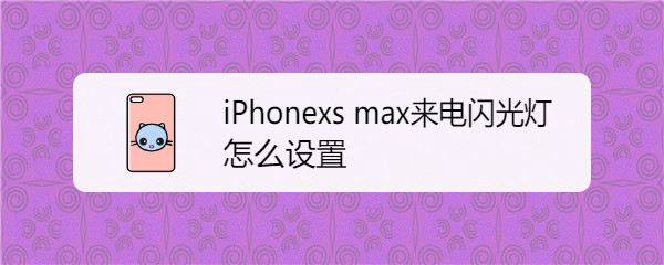 iPhonexs max来电闪光灯怎么设置