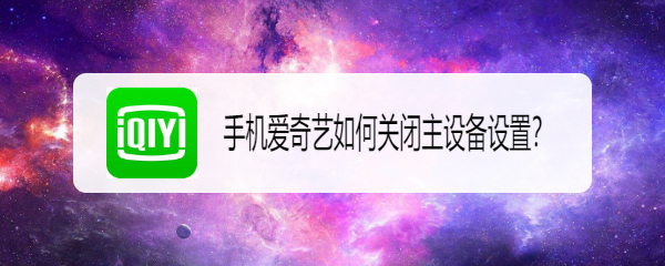 手机爱奇艺如何关闭主设备设置