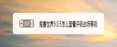 魔兽世界9.0.5怎么查看评级战场等级