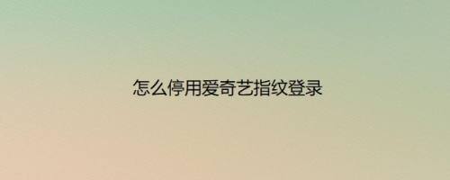 怎么停用爱奇艺指纹登录