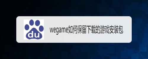 wegame如何保留下载的游戏安装包