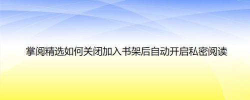 掌阅精选如何关闭加入书架后自动开启私密阅读