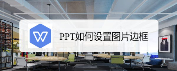 <b>PPT如何设置图片边框</b>