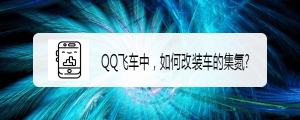 <b>QQ飞车中，如何改装车的集氮</b>