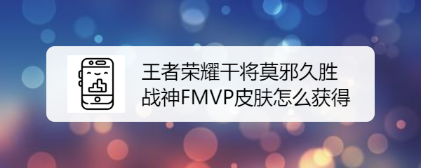 王者荣耀干将莫邪久胜战神FMVP皮肤怎么获得