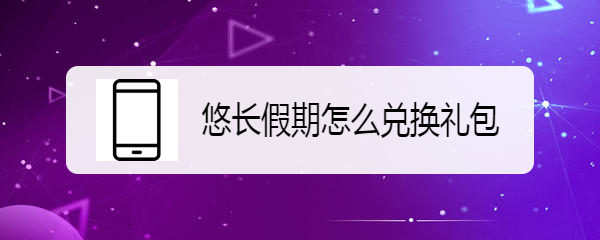 悠长假期怎么兑换礼包