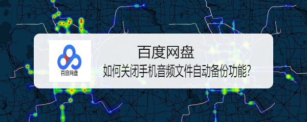 百度网盘如何关闭手机音频文件自动备份功能