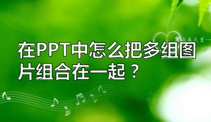 <b>在PPT中怎么把多组图片组合在一起</b>