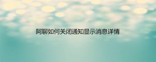 阿聊如何关闭通知显示消息详情