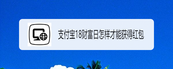 支付宝18财富日怎样才能获得红包