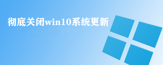 <b>彻底关闭win10系统更新</b>