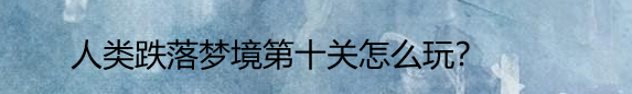 人类跌落梦境第十关怎么玩