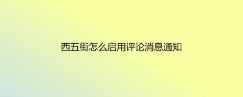 西五街怎么启用评论消息通知