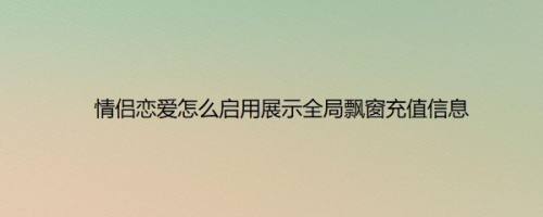情侣恋爱怎么启用展示全局飘窗充值信息