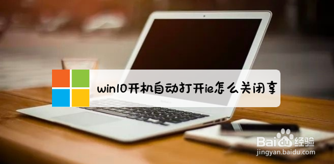 <b>win10开机自动打开ie怎么关闭</b>