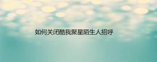 如何关闭酷我聚星陌生人招呼