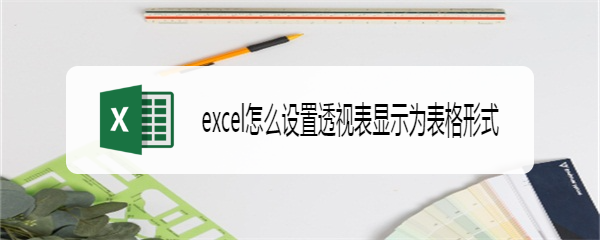 excel怎么设置透视表显示为表格形式