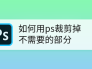 如何用ps裁剪掉不需要的部分