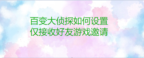 百变大侦探如何设置仅接收好友游戏邀请