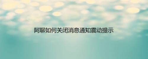 阿聊如何关闭消息通知震动提示
